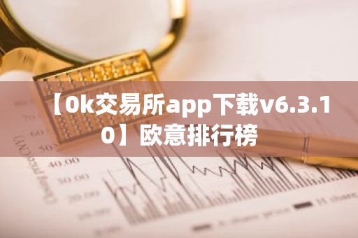 【0k交易所app下载v6.3.10】欧意排行榜