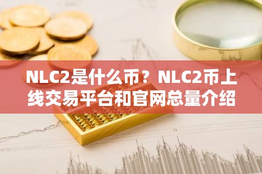 NLC2是什么币？NLC2币上线交易平台和官网总量介绍