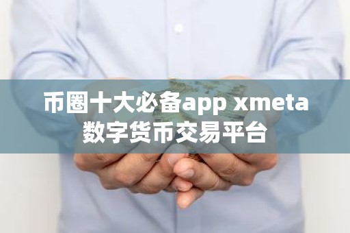 币圈十大必备app xmeta数字货币交易平台