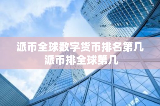 派币全球数字货币排名第几 派币排全球第几