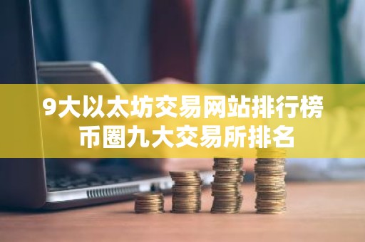 9大以太坊交易网站排行榜 币圈九大交易所排名