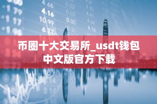 币圈十大交易所_usdt钱包中文版官方下载