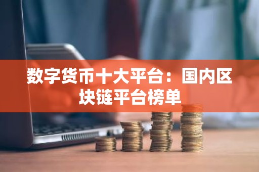 数字货币十大平台：国内区块链平台榜单