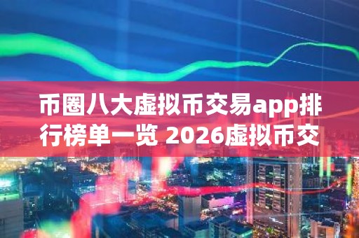 币圈八大虚拟币交易app排行榜单一览 2026虚拟币交易app排行最新