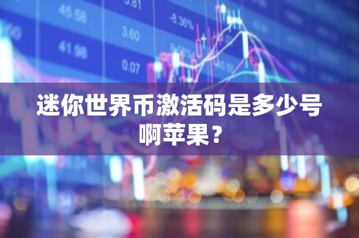 迷你世界币激活码是多少号啊苹果？