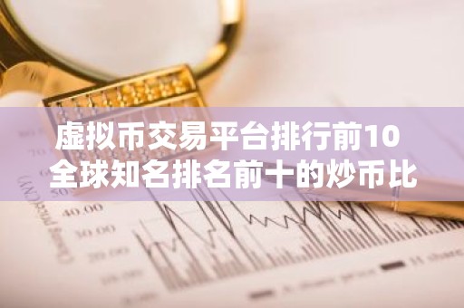 虚拟币交易平台排行前10 全球知名排名前十的炒币比特币平台