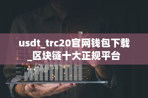 usdt_trc20官网钱包下载_区块链十大正规平台