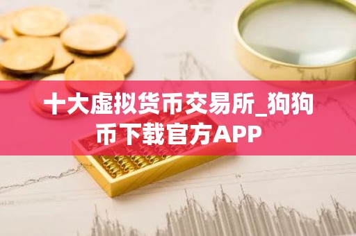十大虚拟货币交易所_狗狗币下载官方APP