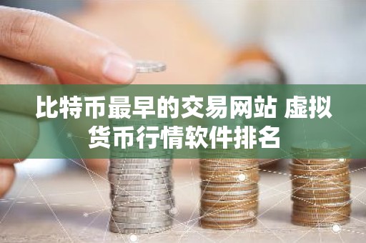 比特币最早的交易网站 虚拟货币行情软件排名