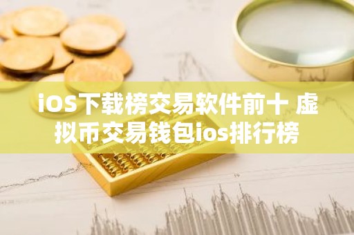 iOS下载榜交易软件前十 虚拟币交易钱包ios排行榜