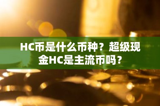 HC币是什么币种？超级现金HC是主流币吗？