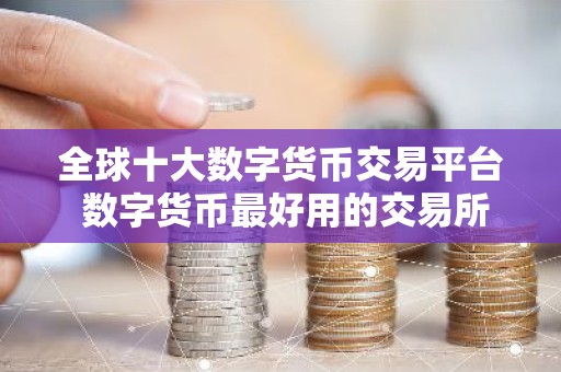 全球十大数字货币交易平台 数字货币最好用的交易所排行