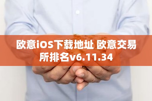 欧意iOS下载地址 欧意交易所排名v6.11.34