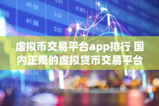 虚拟币交易平台app排行 国内正规的虚拟货币交易平台合集