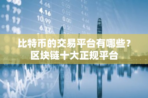 比特币的交易平台有哪些？区块链十大正规平台