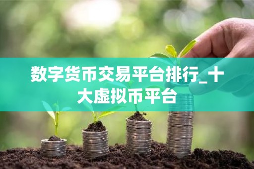 数字货币交易平台排行_十大虚拟币平台