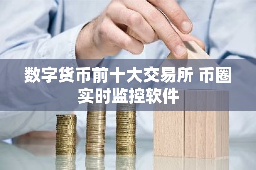 数字货币前十大交易所 币圈实时监控软件