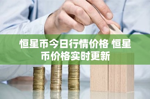 恒星币今日行情价格 恒星币价格实时更新