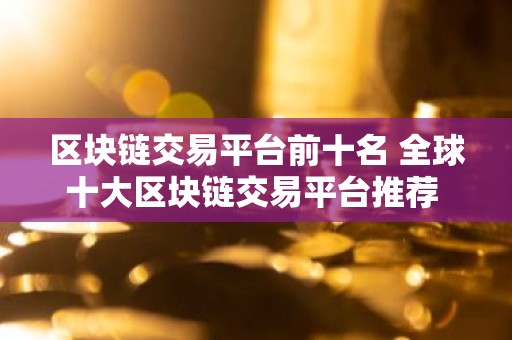 区块链交易平台前十名 全球十大区块链交易平台推荐 欧意