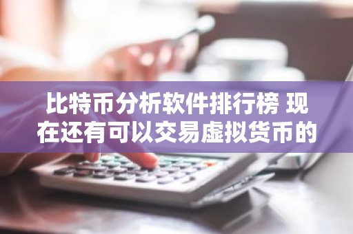 比特币分析软件排行榜 现在还有可以交易虚拟货币的APP吗