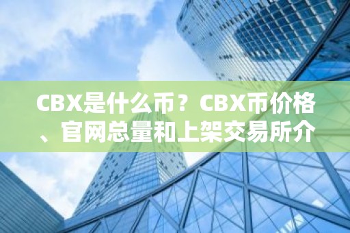 CBX是什么币？CBX币价格、官网总量和上架交易所介绍