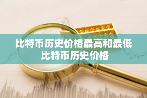比特币历史价格最高和最低 比特币历史价格