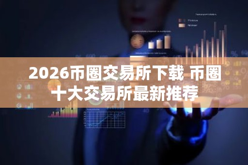 2026币圈交易所下载 币圈十大交易所最新推荐