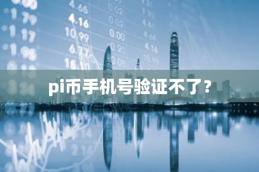 pi币手机号验证不了？