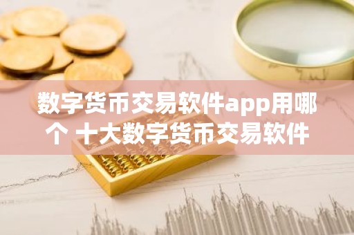 数字货币交易软件app用哪个 十大数字货币交易软件盘点