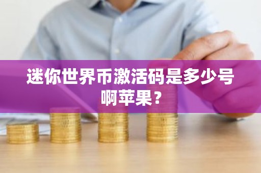 迷你世界币激活码是多少号啊苹果？