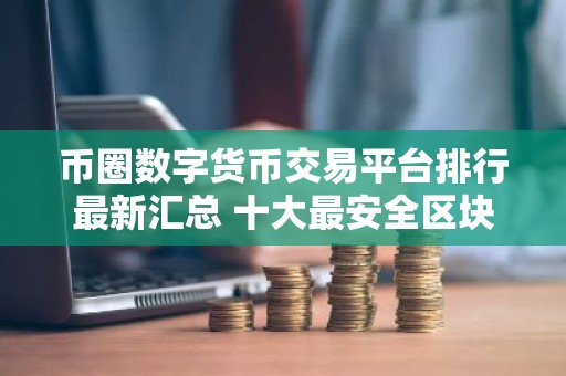 币圈数字货币交易平台排行最新汇总 十大最安全区块链钱包推荐