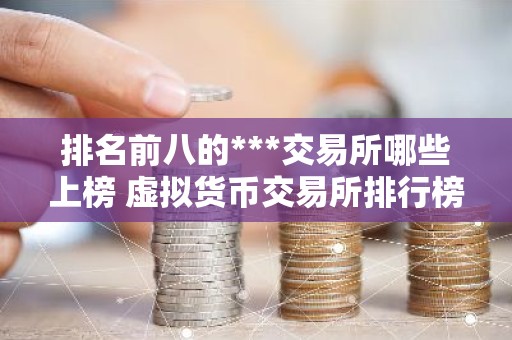 排名前八的***交易所哪些上榜 虚拟货币交易所排行榜前8名