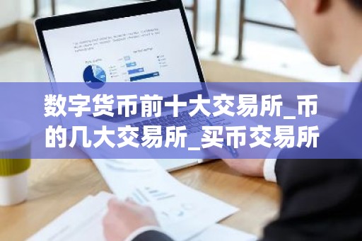 数字货币前十大交易所_币的几大交易所_买币交易所排行榜