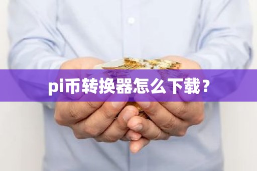 pi币转换器怎么下载？