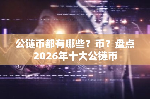 公链币都有哪些？币？盘点2026年十大公链币