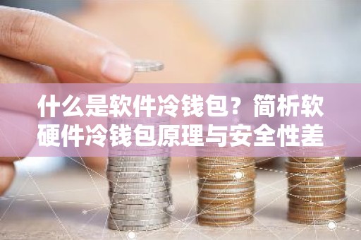 什么是软件冷钱包？简析软硬件冷钱包原理与安全性差异