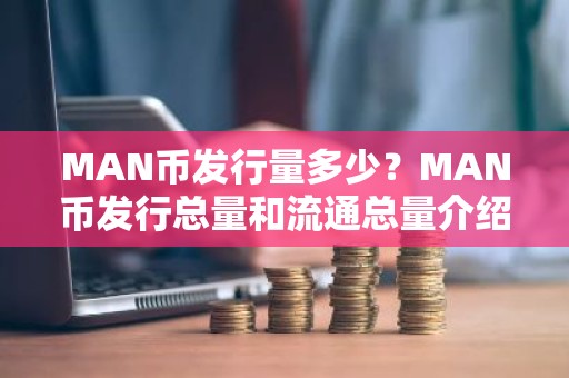 MAN币发行量多少？MAN币发行总量和流通总量介绍