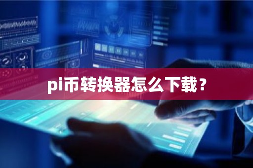 pi币转换器怎么下载？
