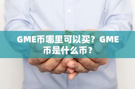 GME币哪里可以买？GME币是什么币？