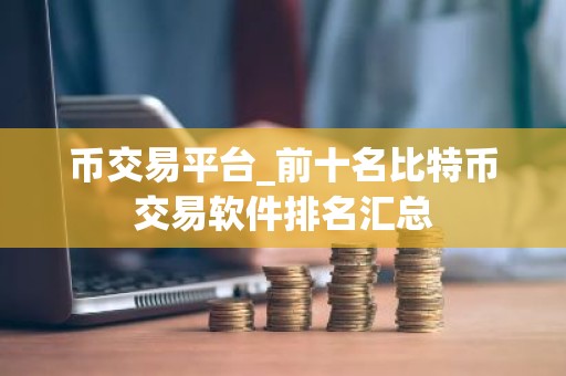 币交易平台_前十名比特币交易软件排名汇总
