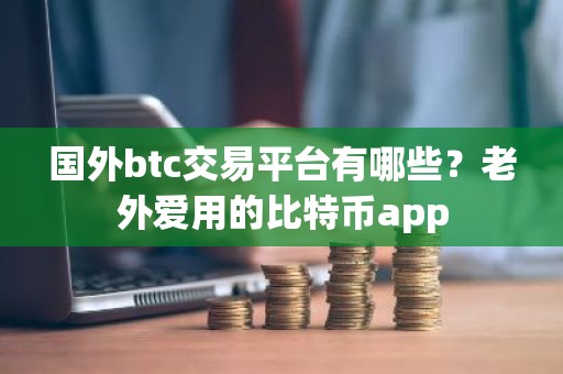 国外btc交易平台有哪些？老外爱用的比特币app