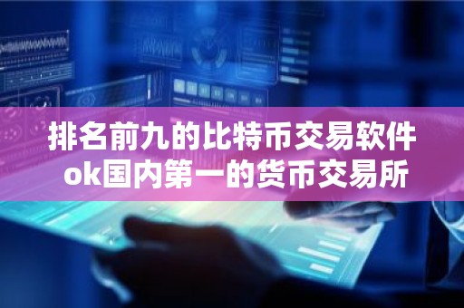 排名前九的比特币交易软件 ok国内第一的货币交易所