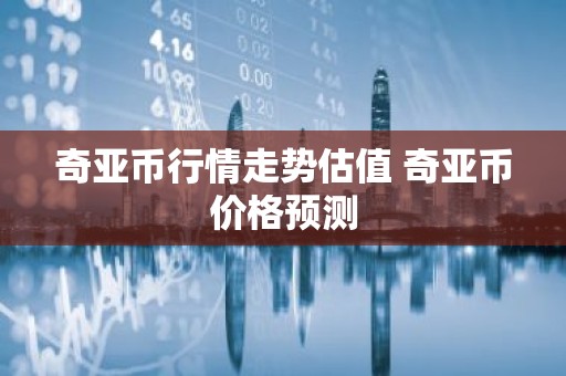 奇亚币行情走势估值 奇亚币价格预测