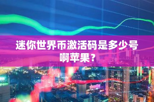 迷你世界币激活码是多少号啊苹果？
