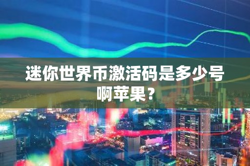 迷你世界币激活码是多少号啊苹果？