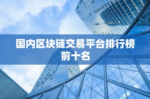 国内区块链交易平台排行榜前十名