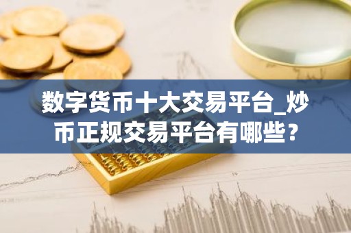 数字货币十大交易平台_炒币正规交易平台有哪些？