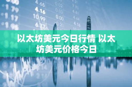 以太坊美元今日行情 以太坊美元价格今日