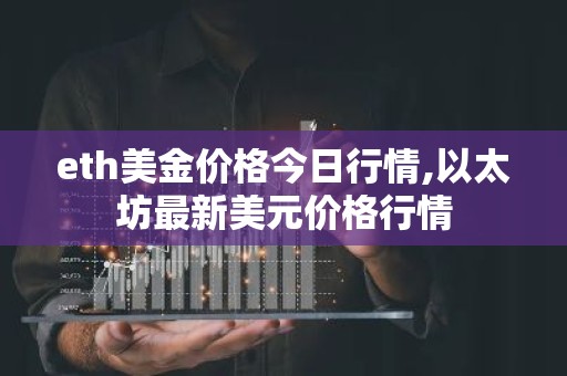 eth美金价格今日行情,以太坊最新美元价格行情