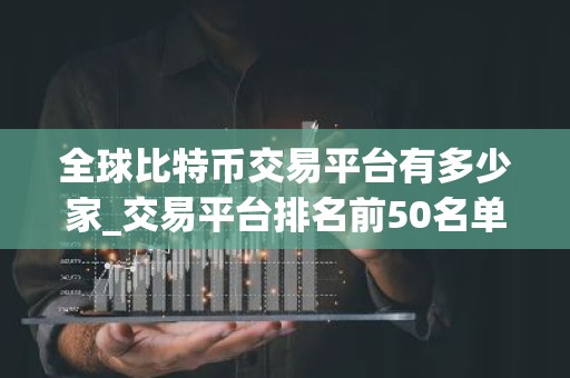 全球比特币交易平台有多少家_交易平台排名前50名单